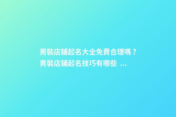男裝店鋪起名大全免費合理嗎？男裝店鋪起名技巧有哪些？-第1張-店鋪起名-玄機派